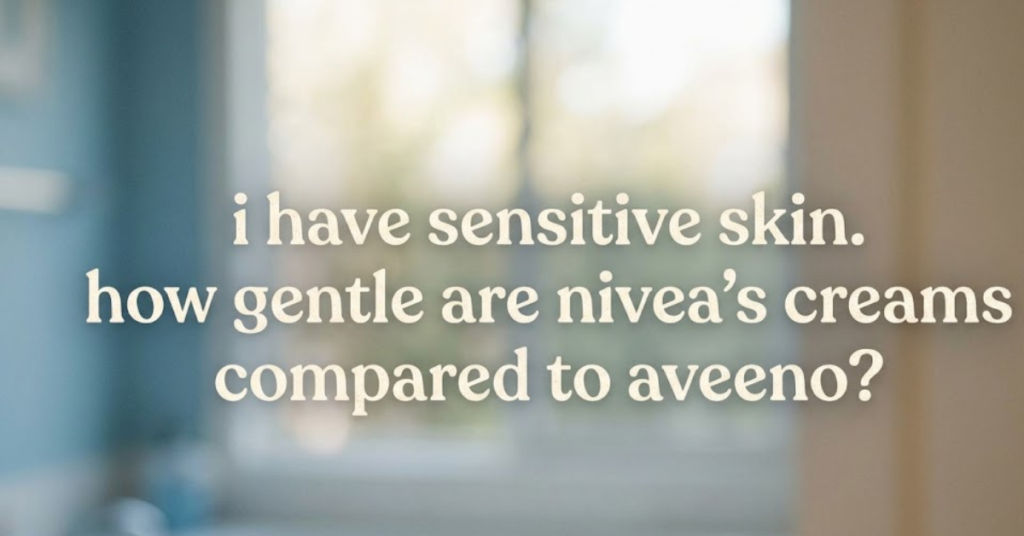 I Have Sensitive Skin. How Gentle Are Nivea’s Creams Compared to Aveeno?