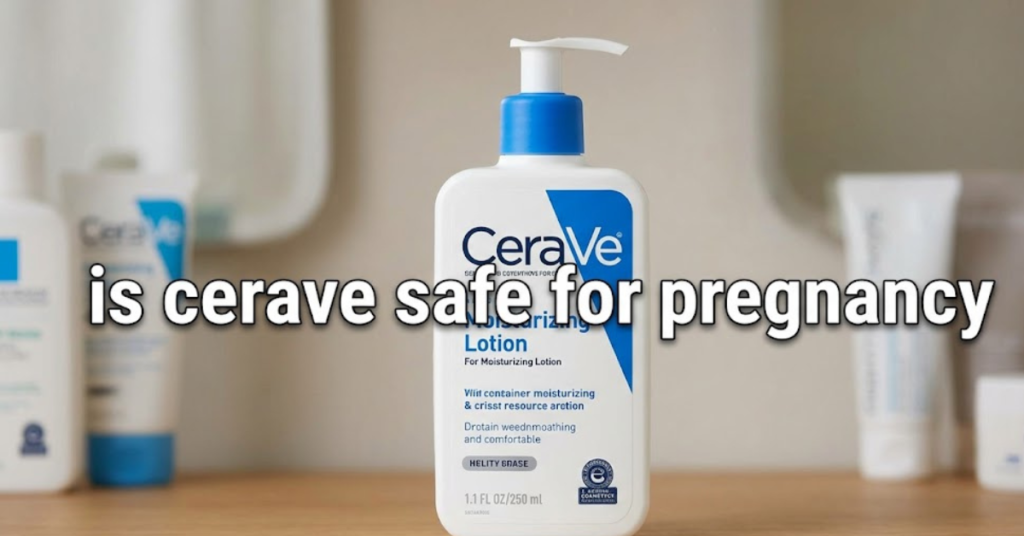 Is CeraVe Safe for Pregnancy? Complete Guide