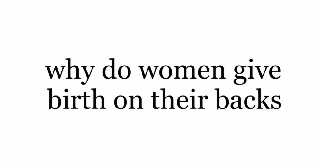 Why Do Women Give Birth on Their Backs?