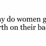 Why Do Women Give Birth on Their Backs?