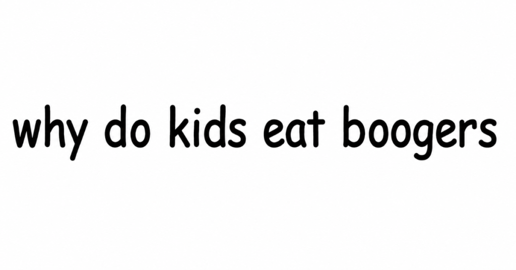 Why Do Kids Eat Boogers?